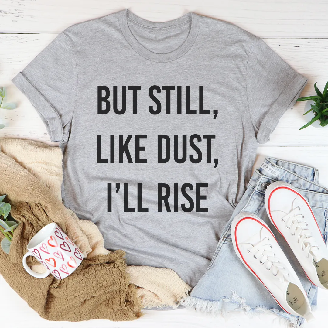 Graphic T-Shirts But Still Like Dust I'll Rise Tee