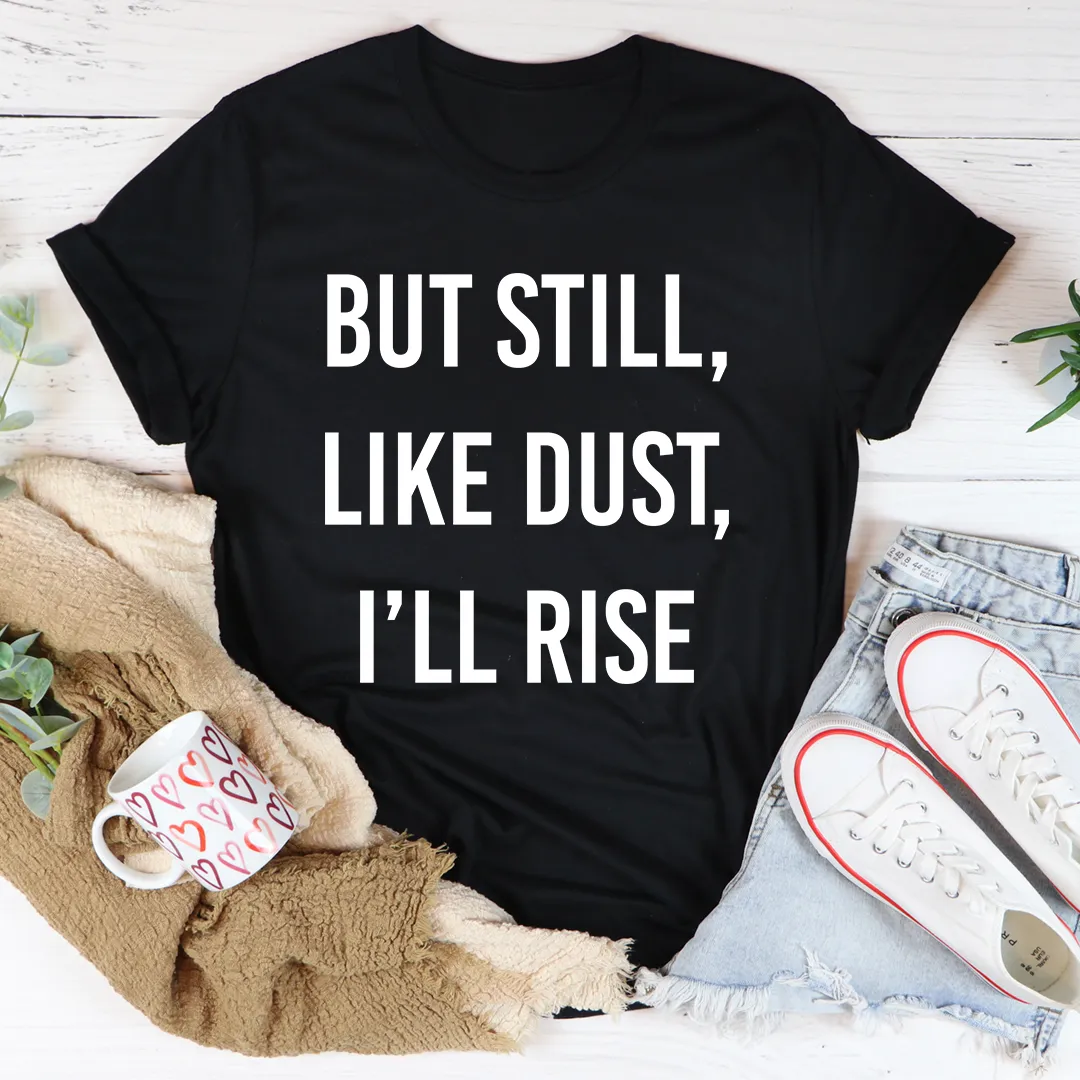 Graphic T-Shirts But Still Like Dust I'll Rise Tee