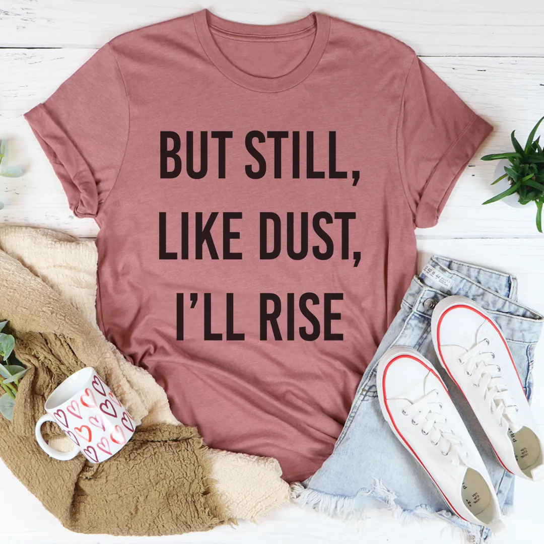 Graphic T-Shirts But Still Like Dust I'll Rise Tee