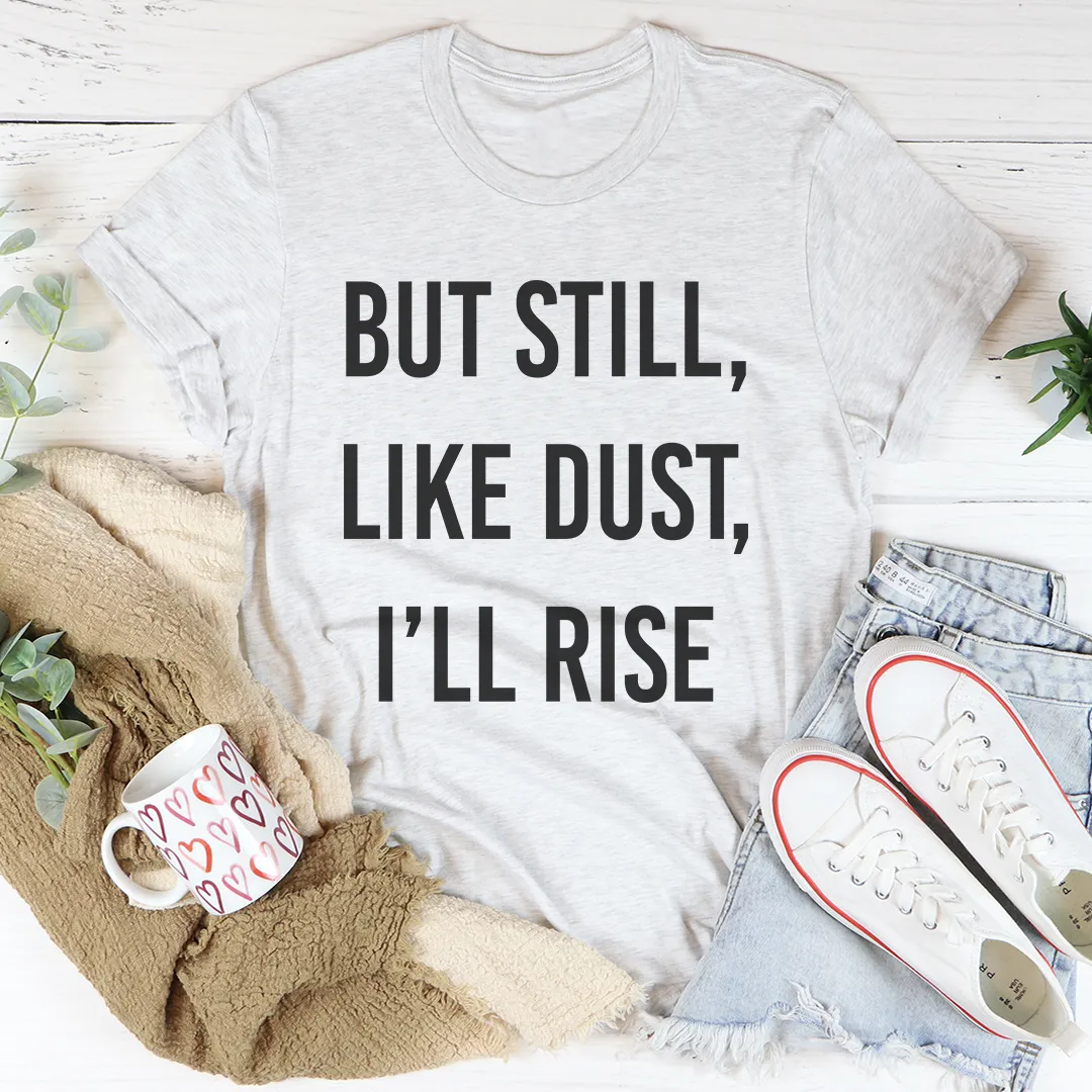 Graphic T-Shirts But Still Like Dust I'll Rise Tee