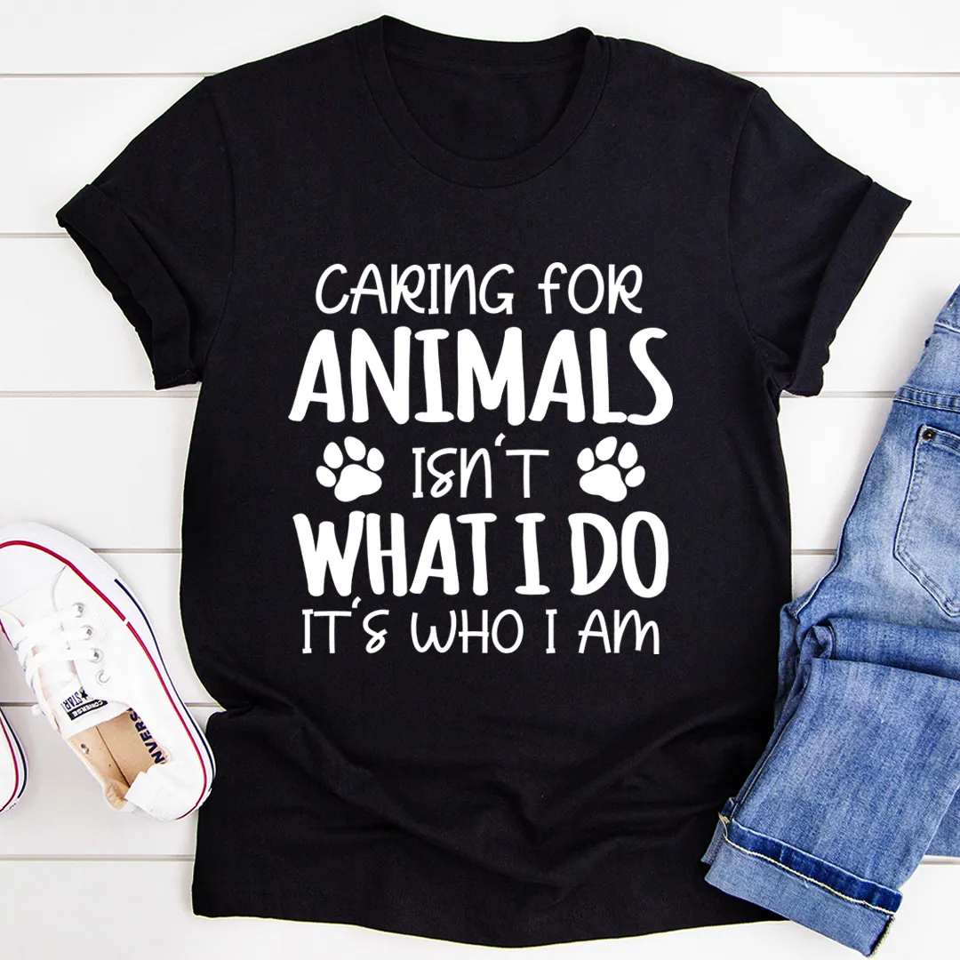 Graphic T-Shirts Caring for Animals Isn't What I Do It's Who I Am Tee