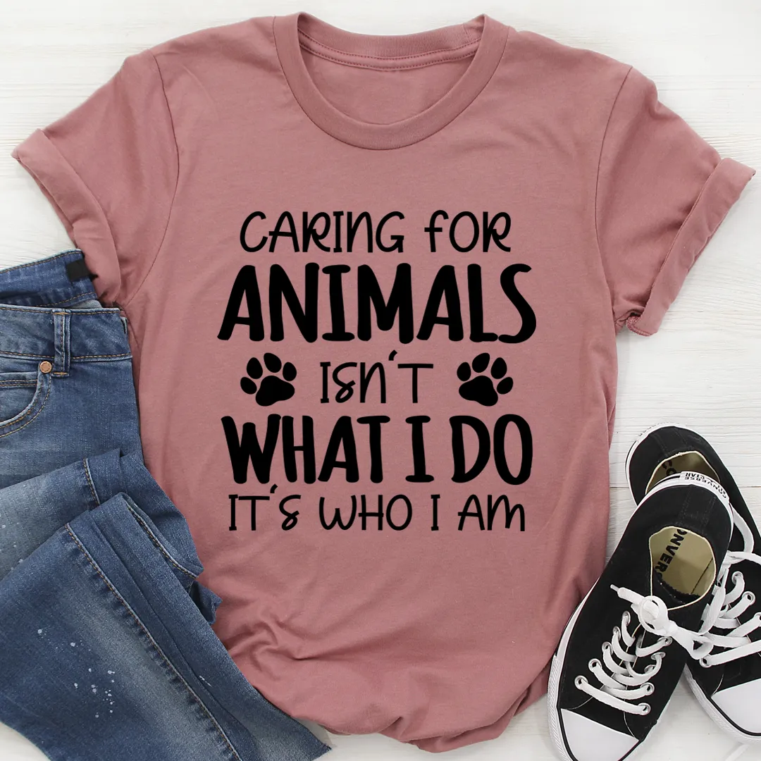 Graphic T-Shirts Caring for Animals Isn't What I Do It's Who I Am Tee
