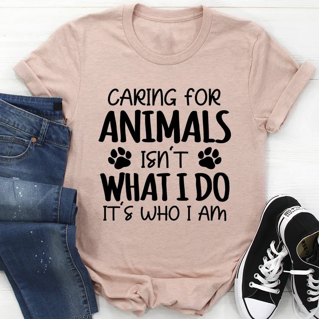 Graphic T-Shirts Caring for Animals Isn't What I Do It's Who I Am Tee