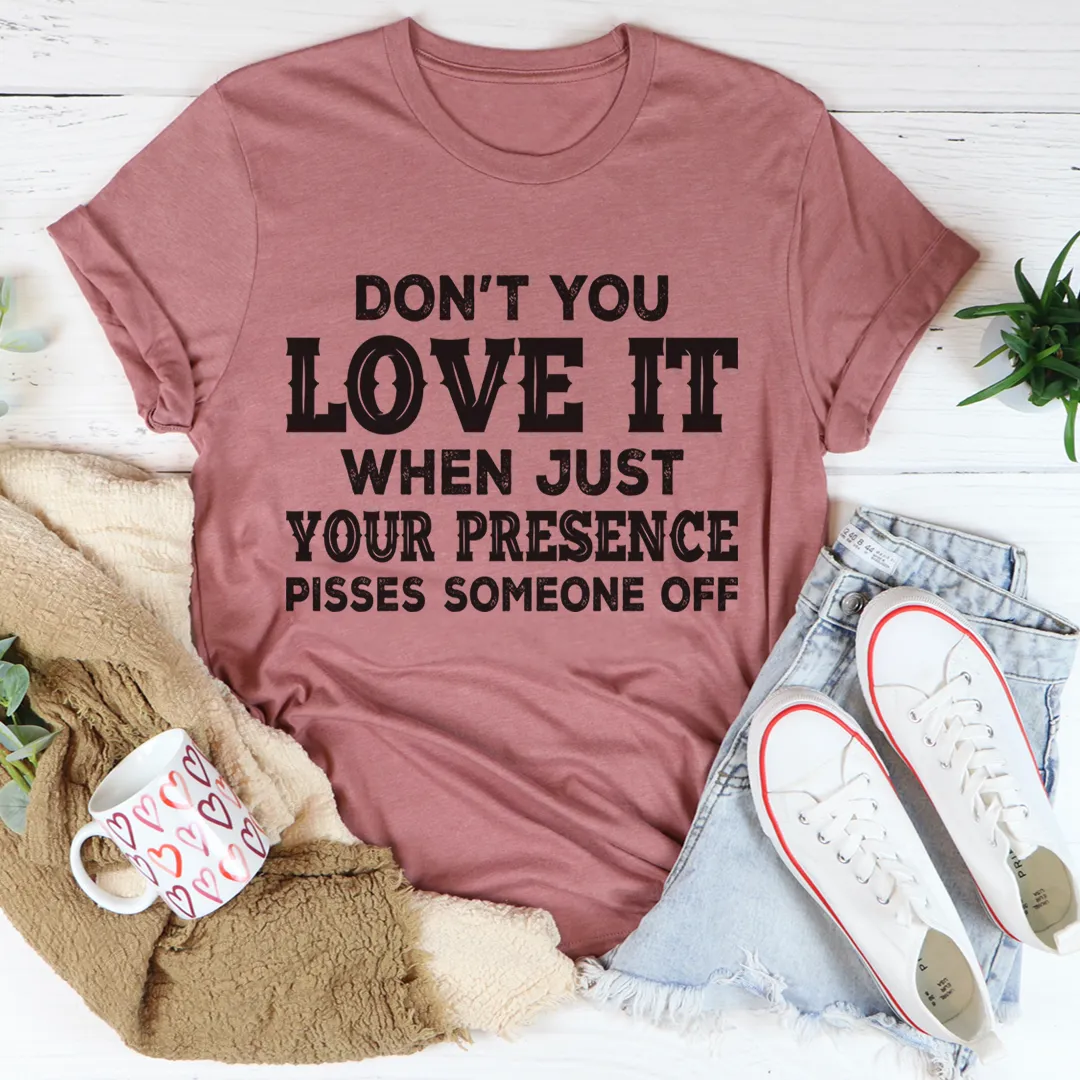 Graphic T-Shirts Don't You Love It When Just Your Presence Pisses Someone Off Tee