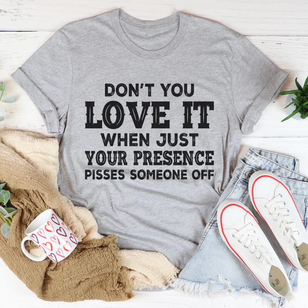 Graphic T-Shirts Don't You Love It When Just Your Presence Pisses Someone Off Tee