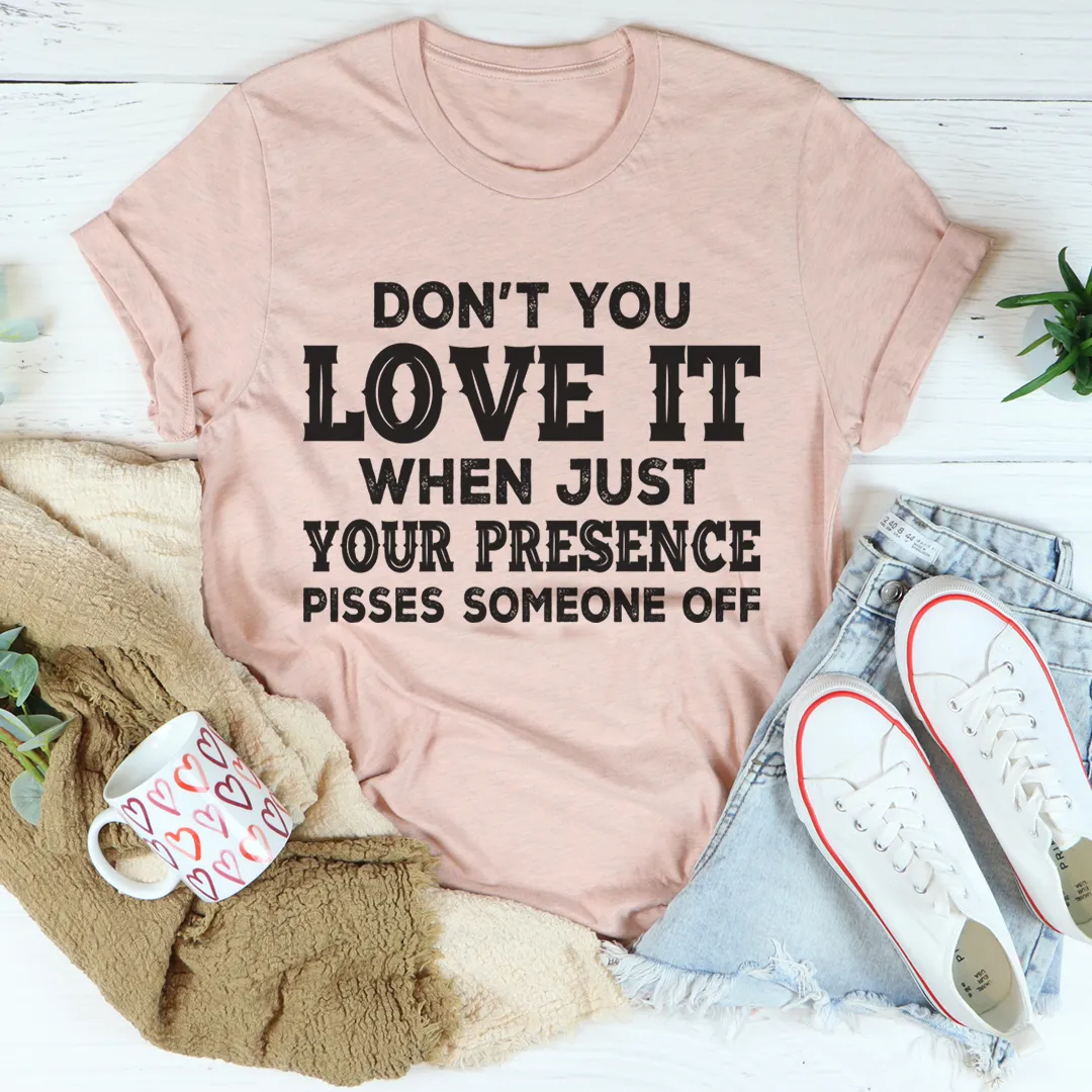 Graphic T-Shirts Don't You Love It When Just Your Presence Pisses Someone Off Tee