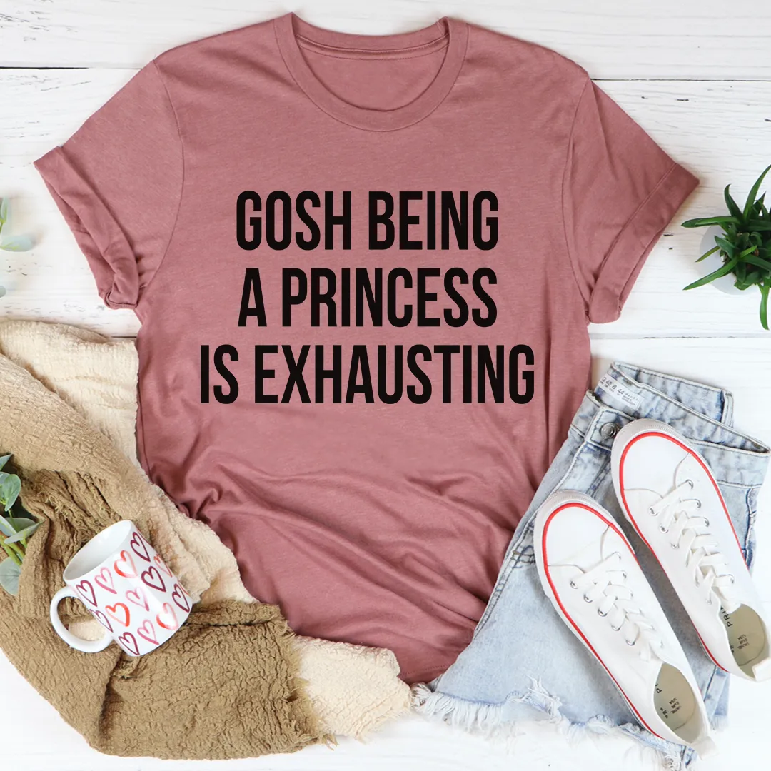 Graphic T-Shirts Gosh Being A Princess Is Exhausting Tee