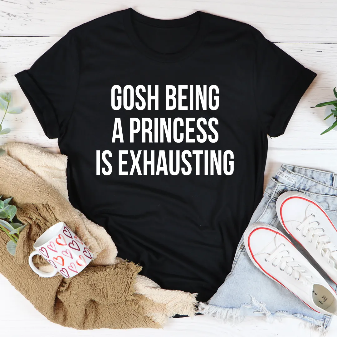 Graphic T-Shirts Gosh Being A Princess Is Exhausting Tee