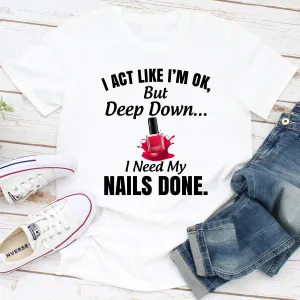 Graphic T-Shirts I Act Like I'm Ok But Deep Down I Need My Nails Done