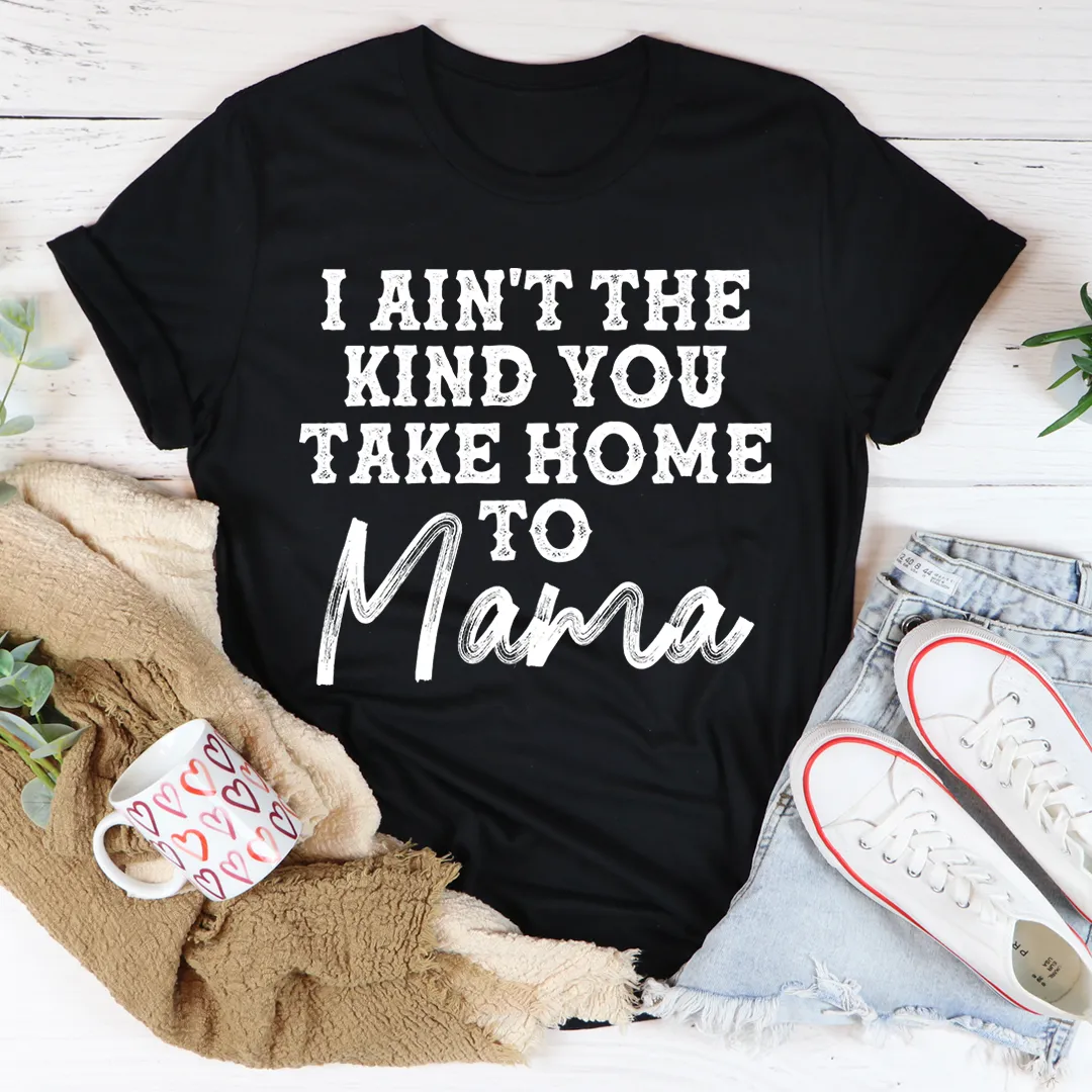 Graphic T-Shirts I Ain't The Kind You Take Home To Mama Tee