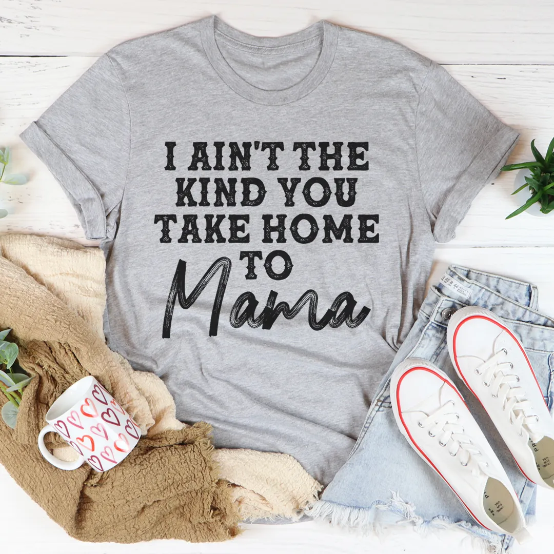 Graphic T-Shirts I Ain't The Kind You Take Home To Mama Tee