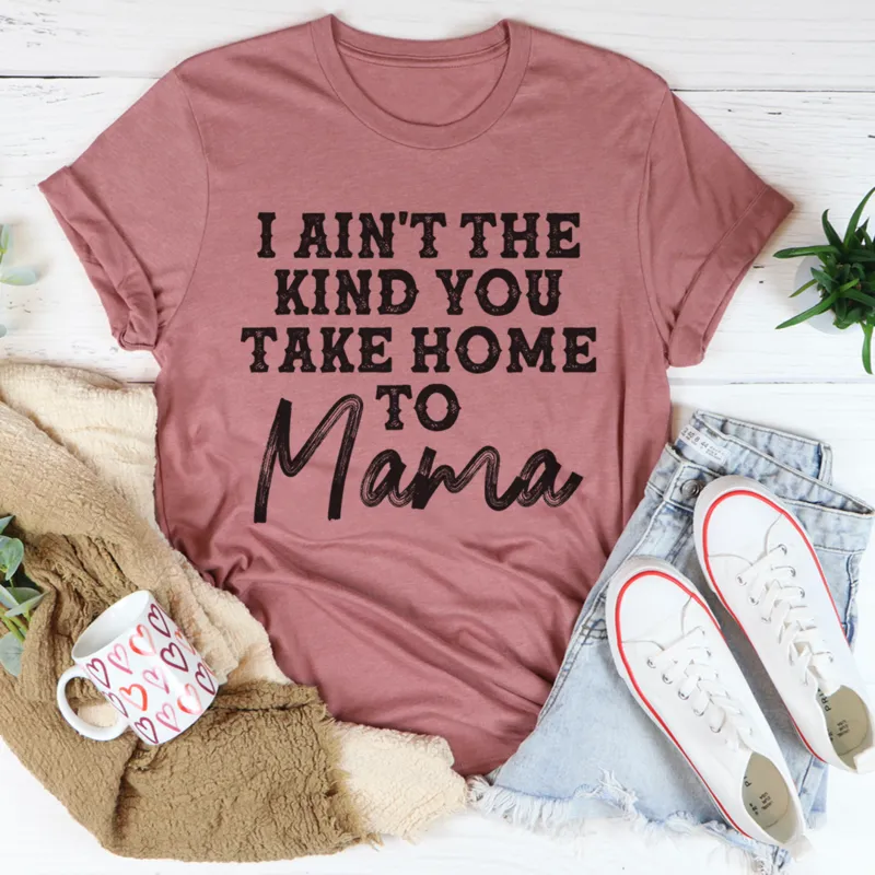 Graphic T-Shirts I Ain't The Kind You Take Home To Mama Tee