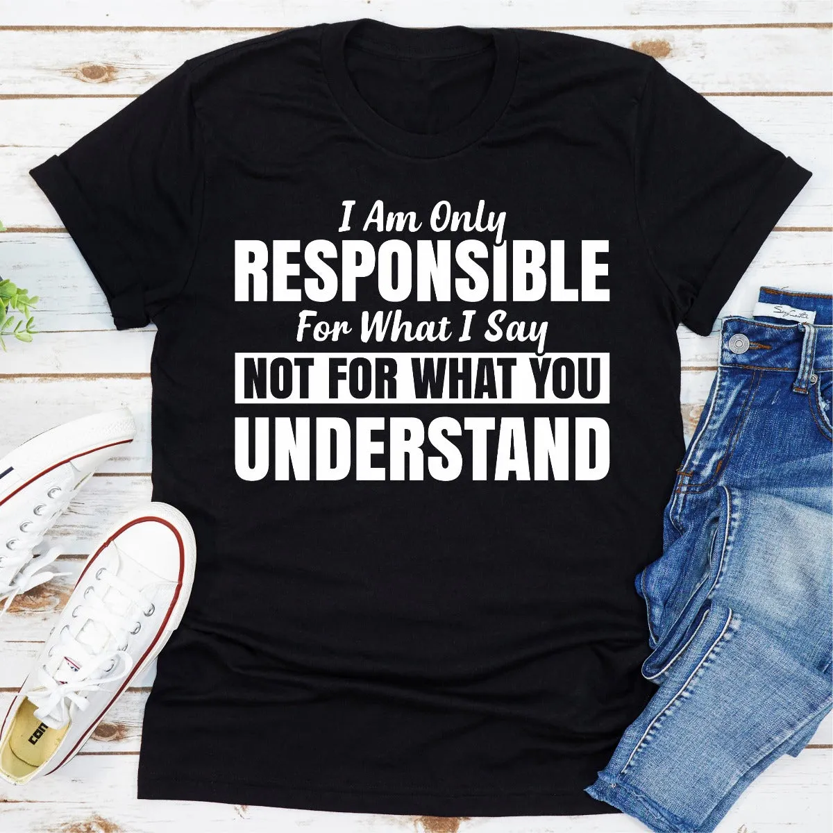 Graphic T-Shirts I Am Only Responsible For What I Say