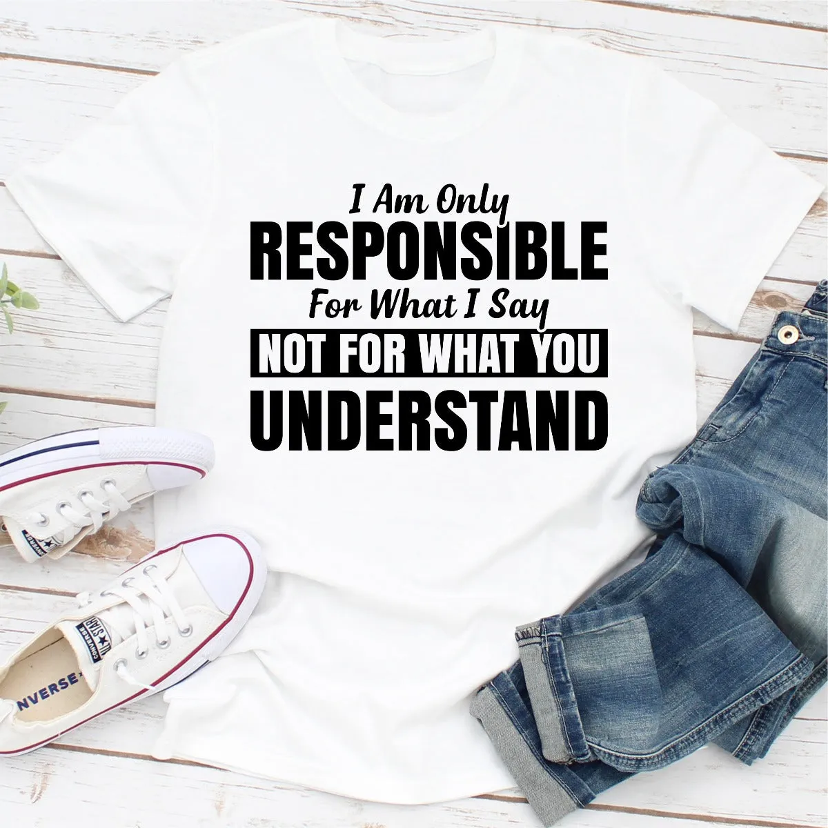 Graphic T-Shirts I Am Only Responsible For What I Say