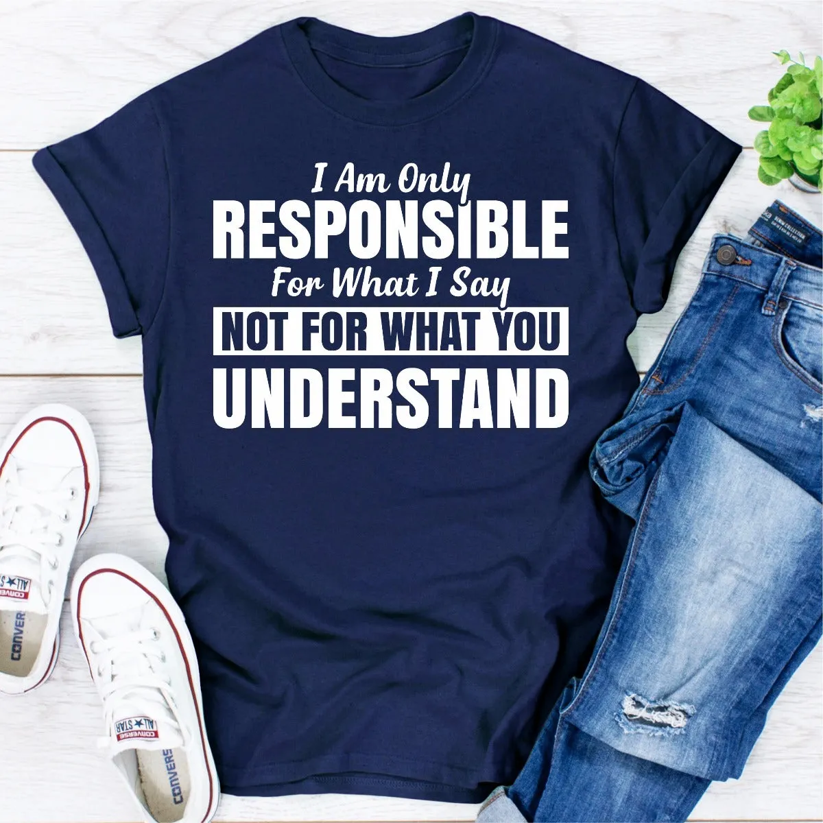 Graphic T-Shirts I Am Only Responsible For What I Say
