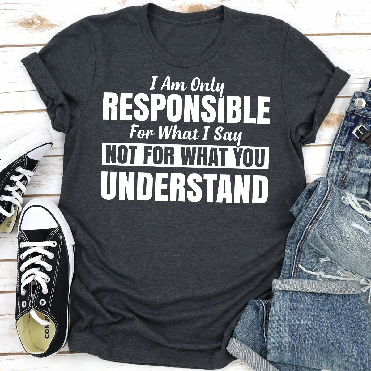 Graphic T-Shirts I Am Only Responsible For What I Say