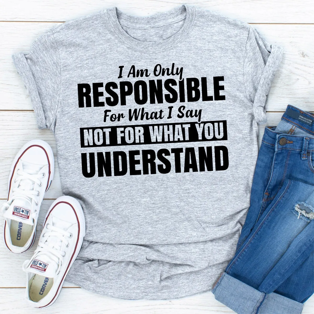 Graphic T-Shirts I Am Only Responsible For What I Say