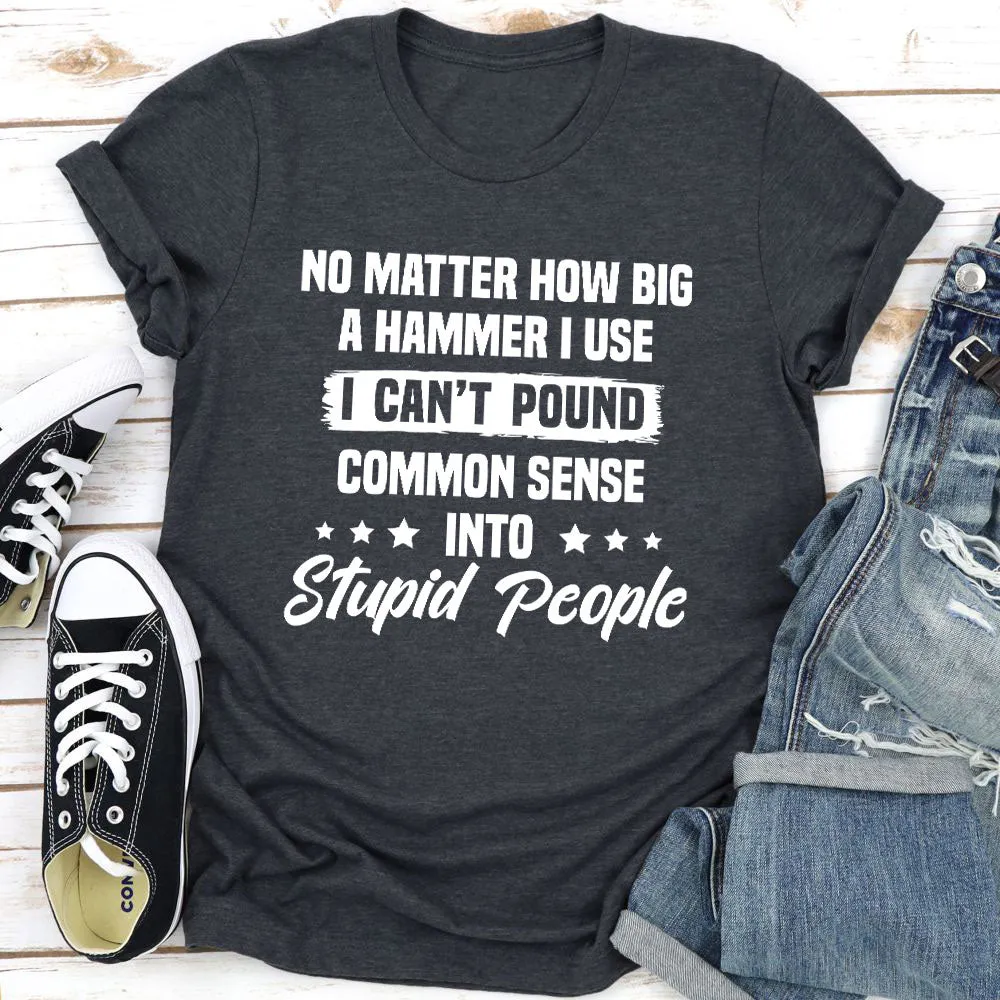 Graphic T-Shirts I Can't Pound Common Sense Into Stupid People T-Shirt