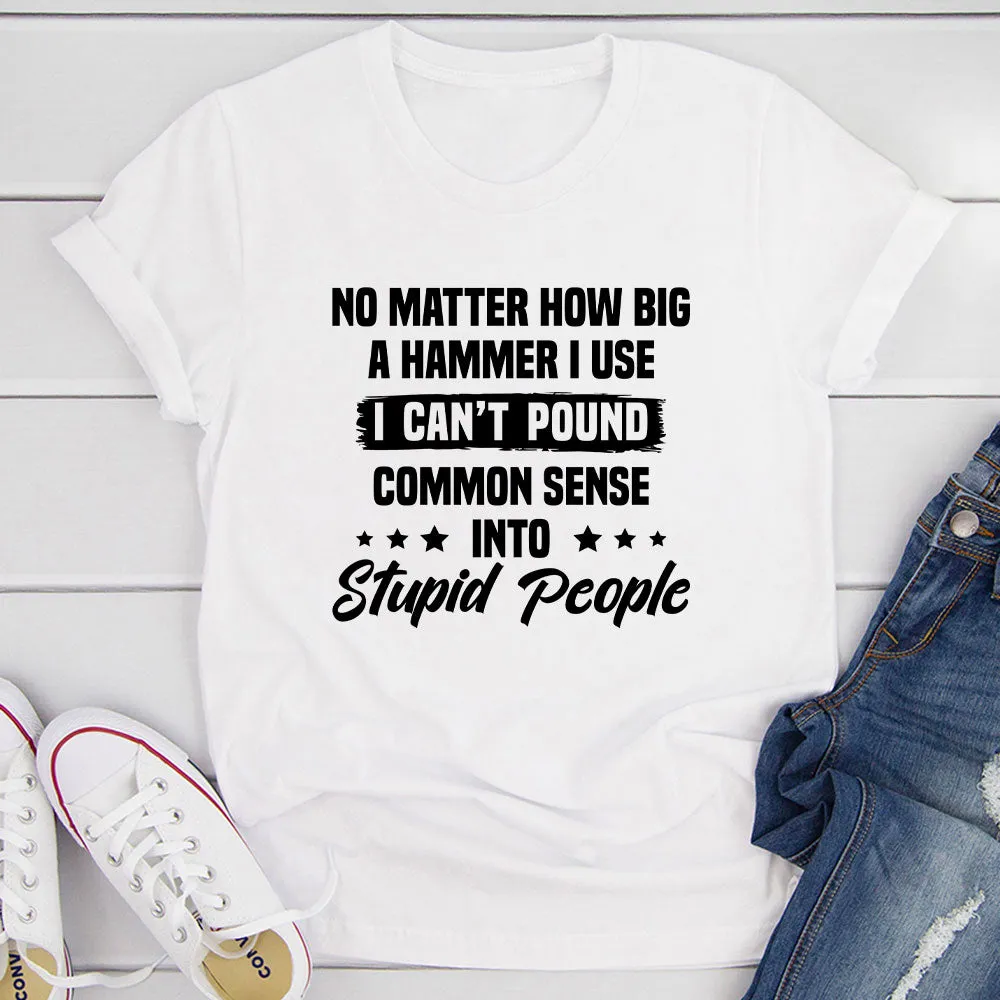 Graphic T-Shirts I Can't Pound Common Sense Into Stupid People T-Shirt