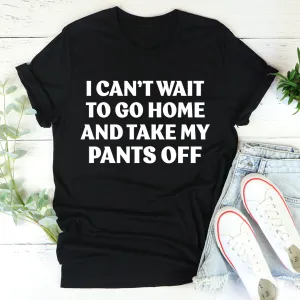 Graphic T-Shirts I Can't Wait To Go Home And Take My Pants Off Tee