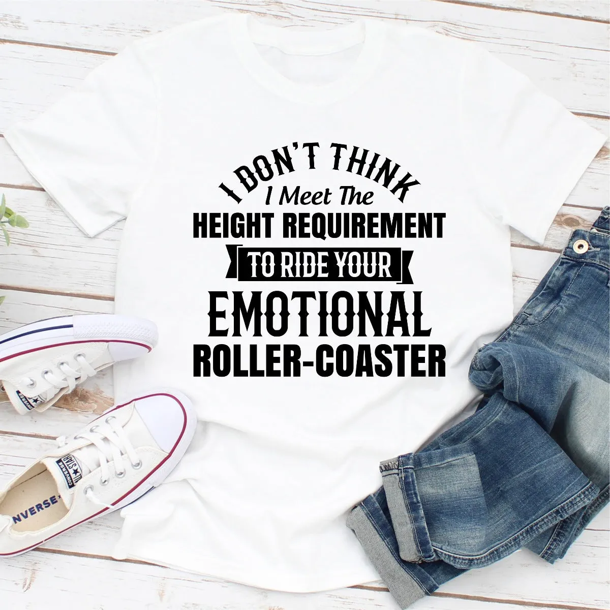 Graphic T-Shirts I Don't Think I Meet The Height Requirement to Ride Your Emotional Roller-Coaster