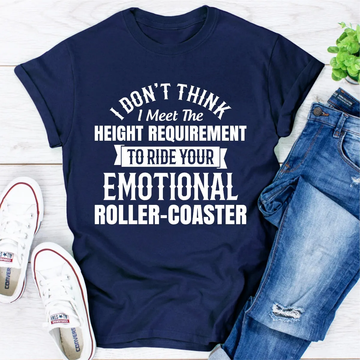 Graphic T-Shirts I Don't Think I Meet The Height Requirement to Ride Your Emotional Roller-Coaster