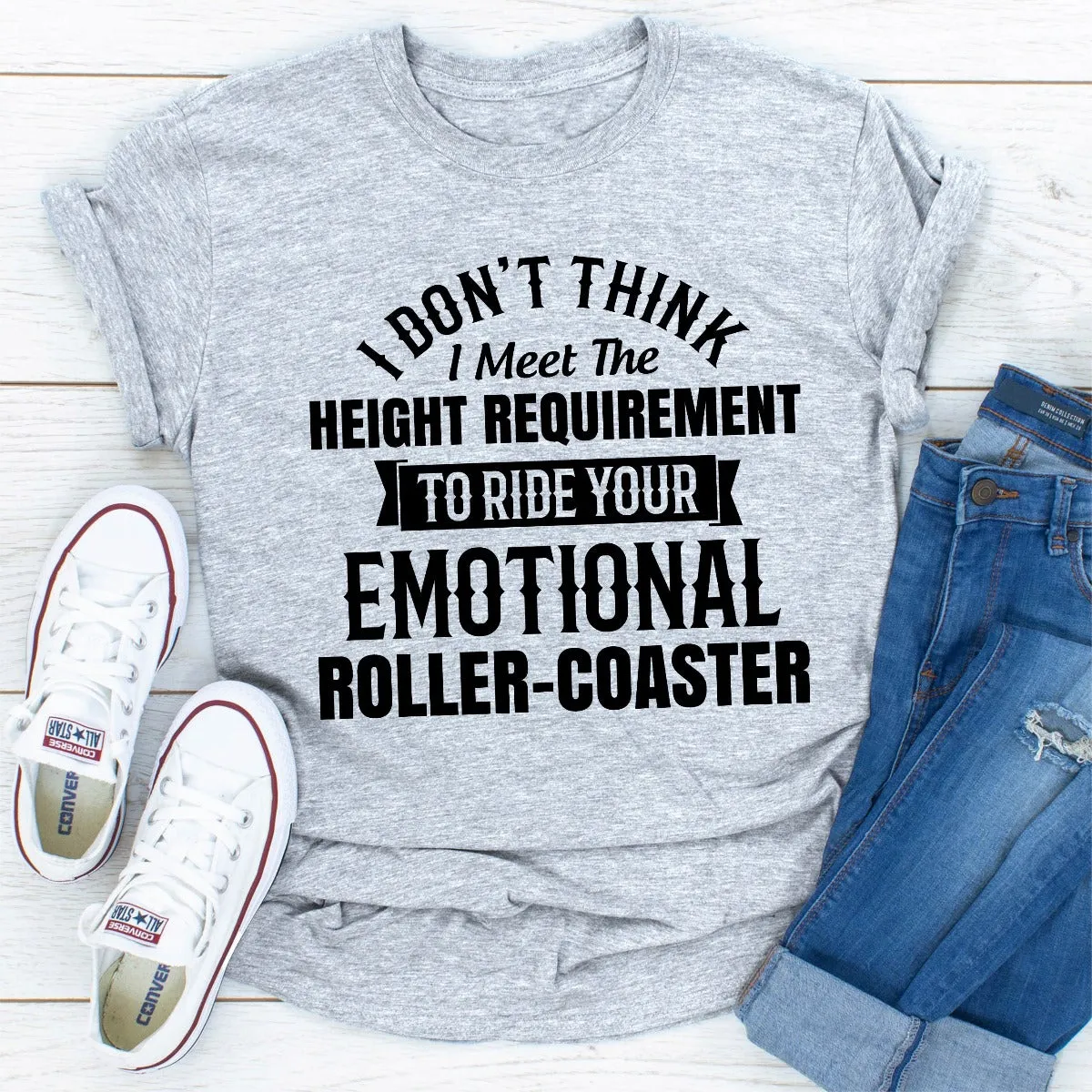 Graphic T-Shirts I Don't Think I Meet The Height Requirement to Ride Your Emotional Roller-Coaster