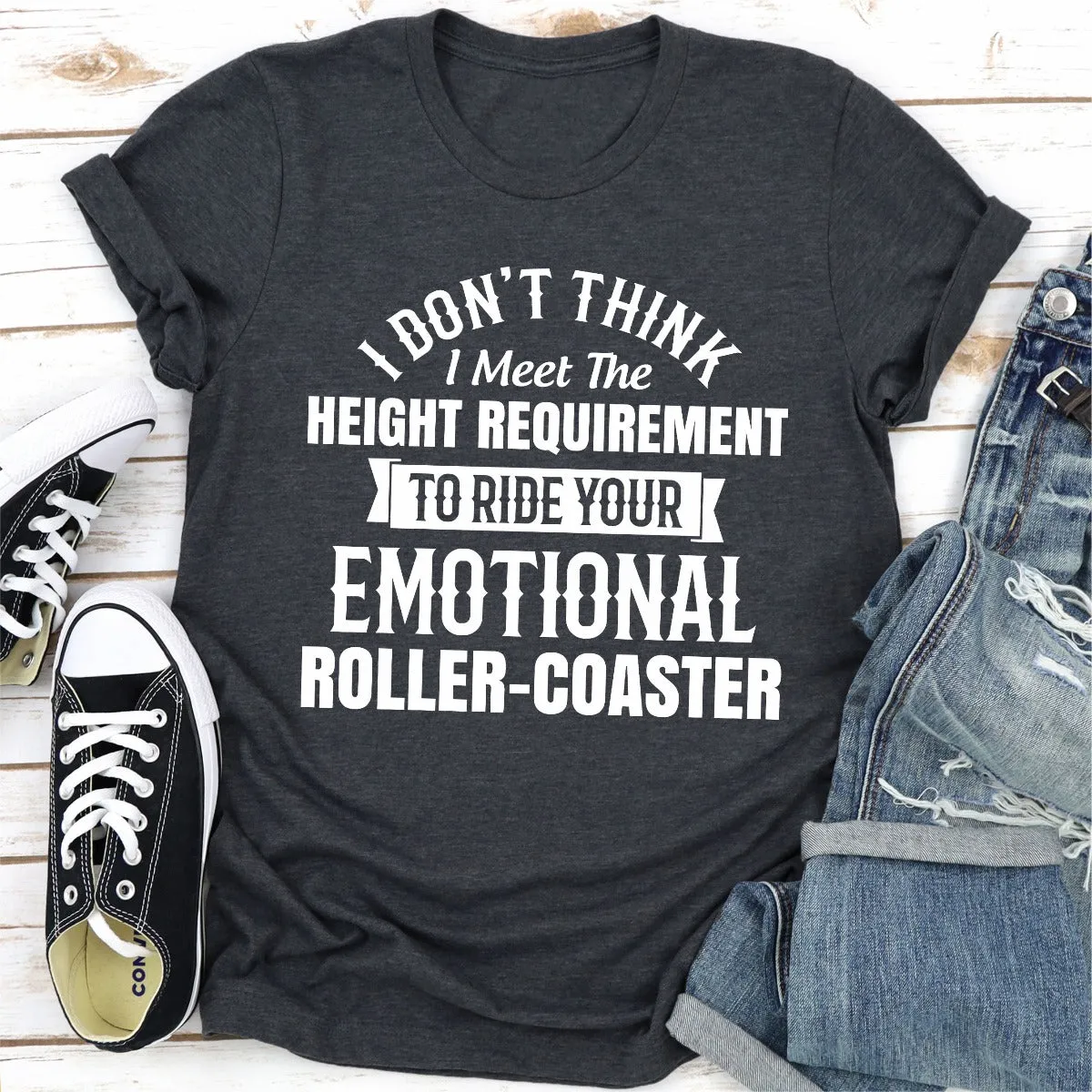 Graphic T-Shirts I Don't Think I Meet The Height Requirement to Ride Your Emotional Roller-Coaster