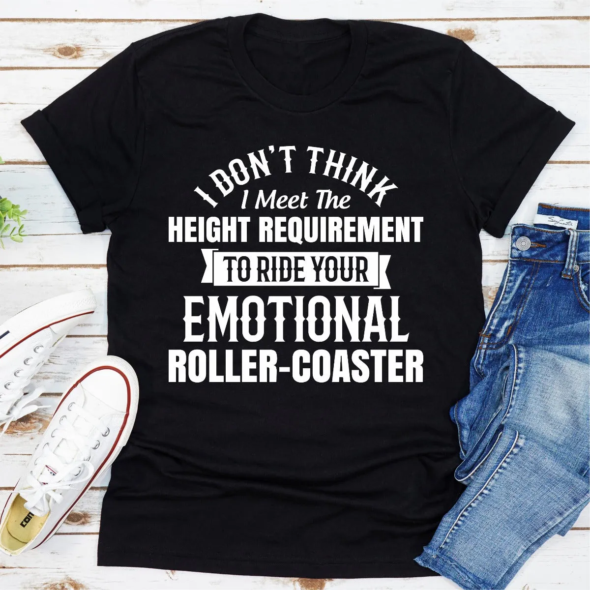 Graphic T-Shirts I Don't Think I Meet The Height Requirement to Ride Your Emotional Roller-Coaster