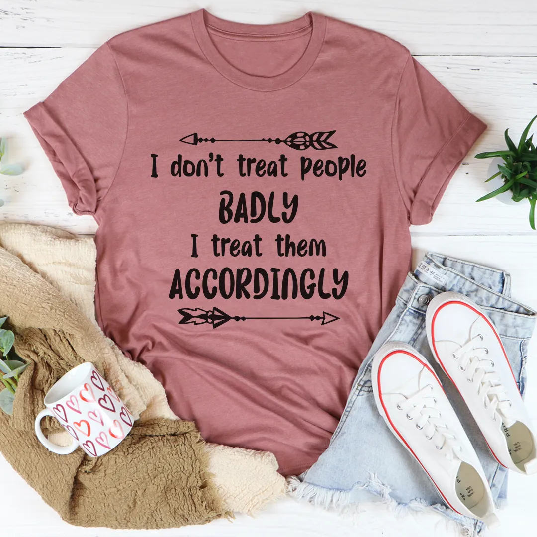 Graphic T-Shirts I Don't Treat People Badly I Treat Them Accordingly Tee