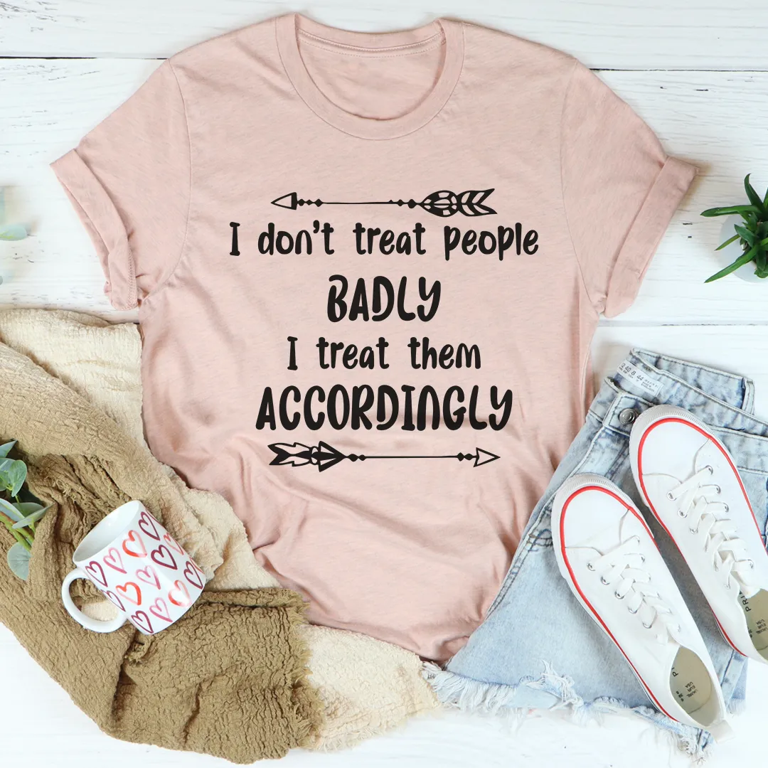 Graphic T-Shirts I Don't Treat People Badly I Treat Them Accordingly Tee