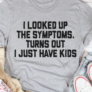 Graphic T-Shirts I Looked Up The Symptoms Turns Out I Just Have Kids T-Shirt