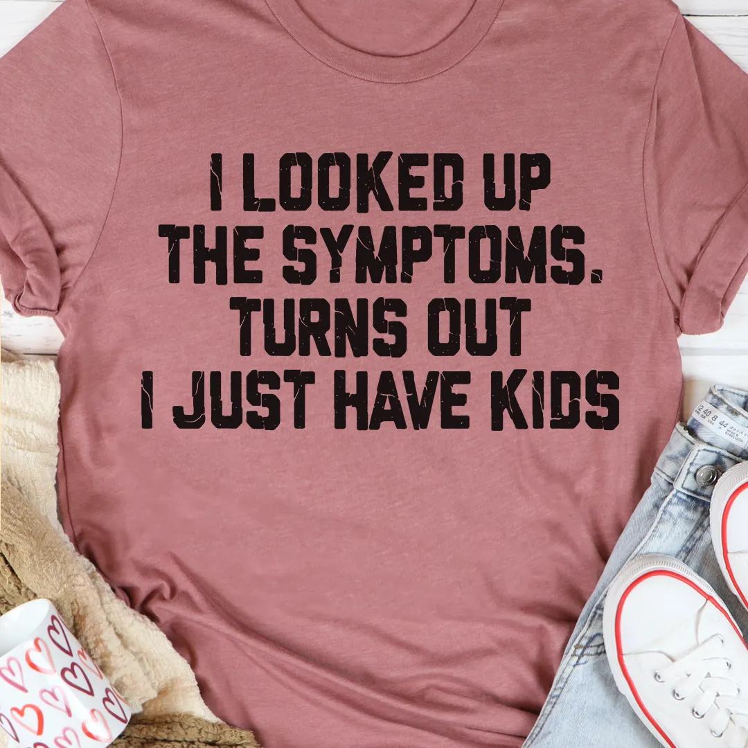 Graphic T-Shirts I Looked Up The Symptoms Turns Out I Just Have Kids T-Shirt
