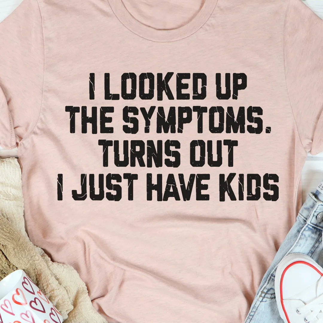 Graphic T-Shirts I Looked Up The Symptoms Turns Out I Just Have Kids T-Shirt