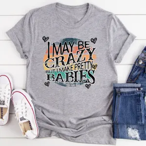 Graphic T-Shirts I May Be Crazy But I Make Pretty Babies Tee