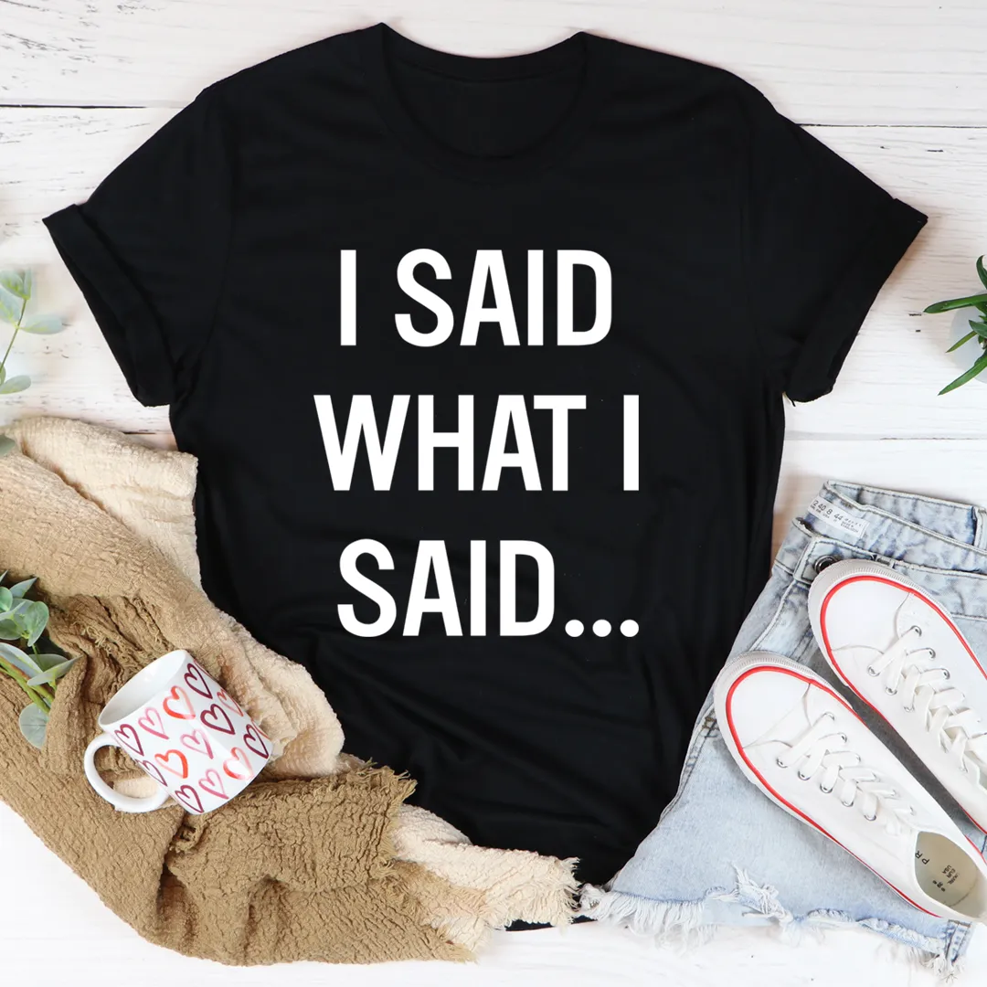 Graphic T-Shirts I Said What I Said Tee