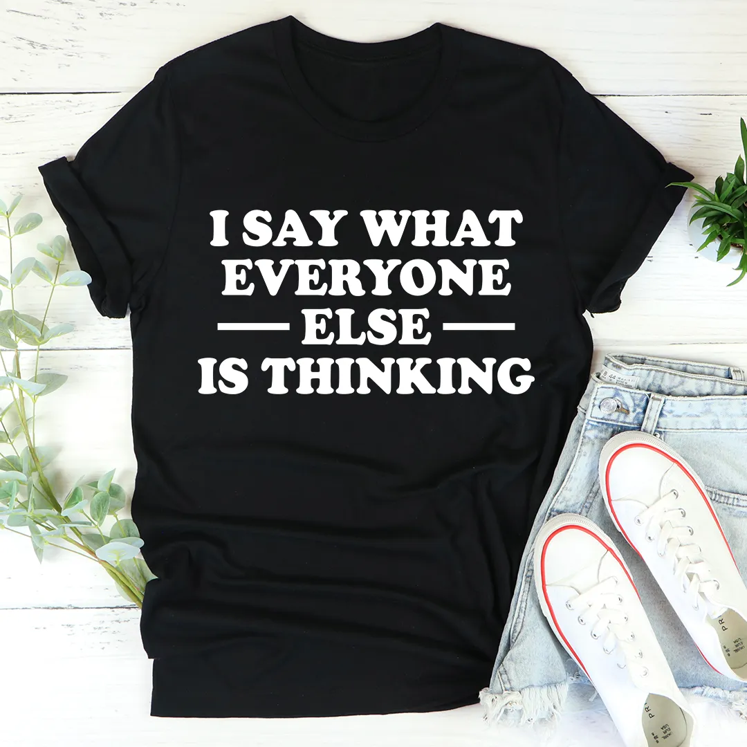 Graphic T-Shirts I Say What Everyone Else Is Thinking Tee