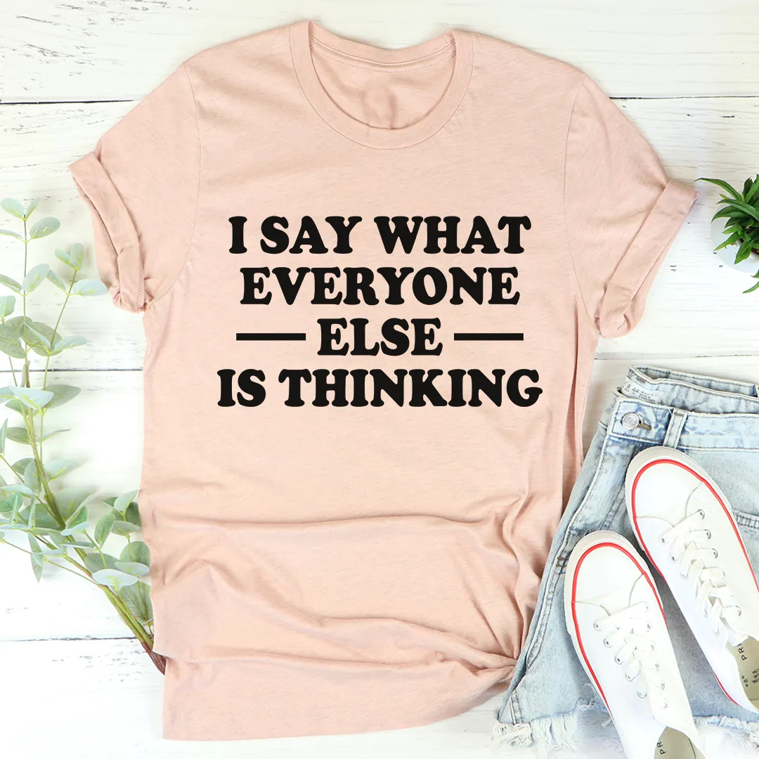 Graphic T-Shirts I Say What Everyone Else Is Thinking Tee