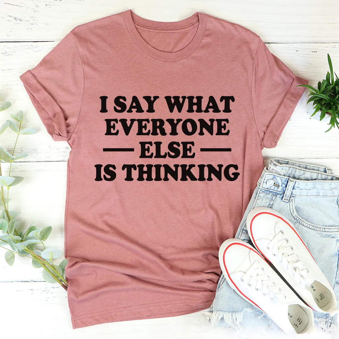 Graphic T-Shirts I Say What Everyone Else Is Thinking Tee