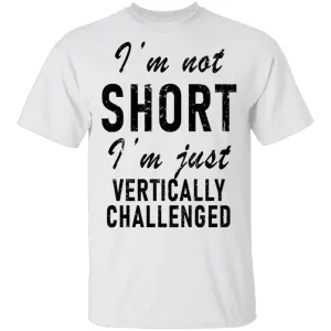 I'm Not Short I'm Just Vertically Challenged T-Shirt