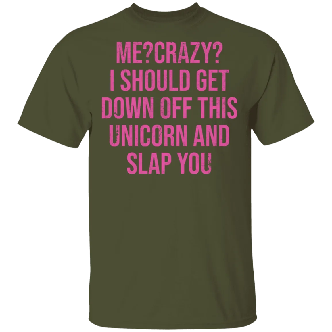 Me Crazy I should Get Down Off This Unicorn And Slap You T-Shirt