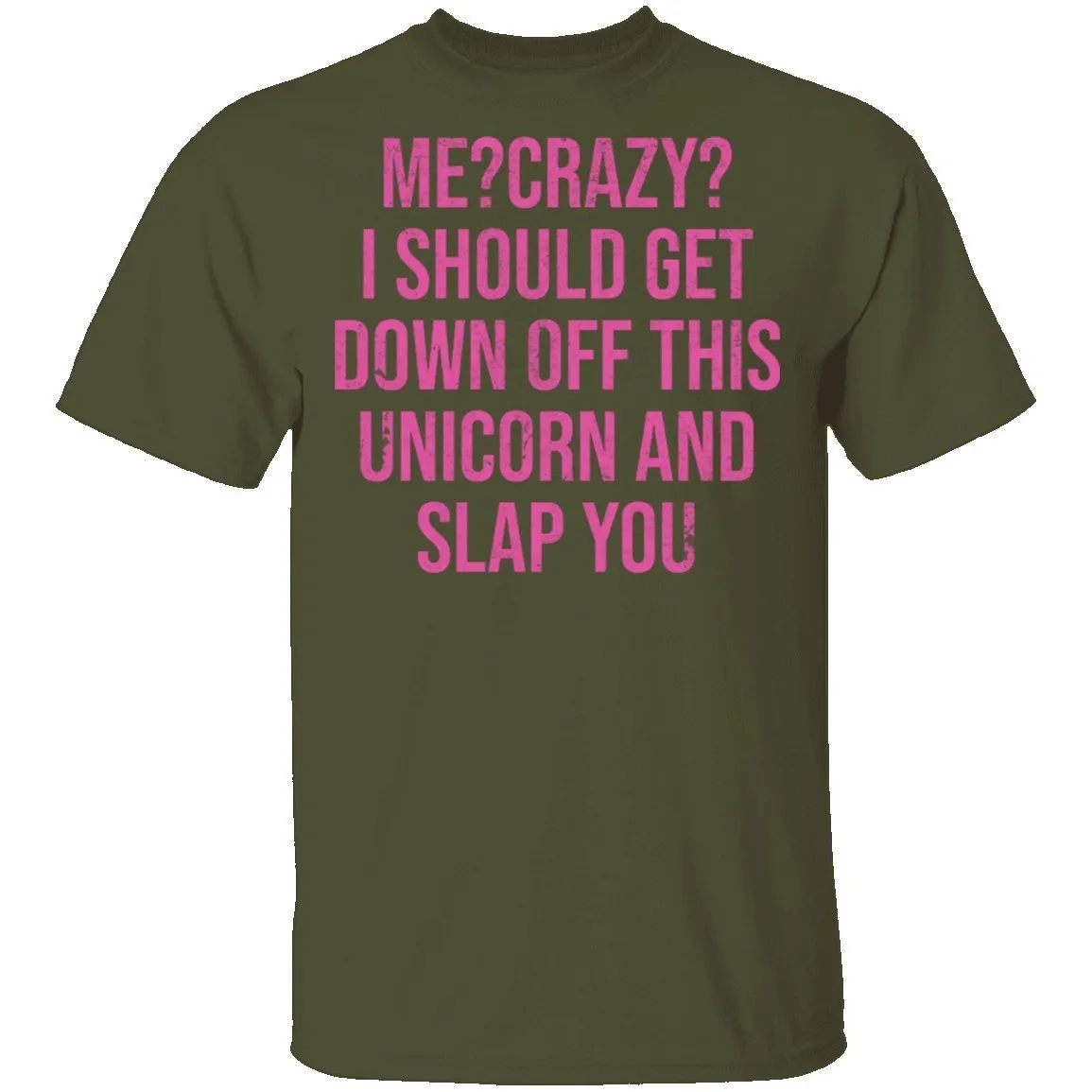 Me Crazy I should Get Down Off This Unicorn And Slap You T-Shirt