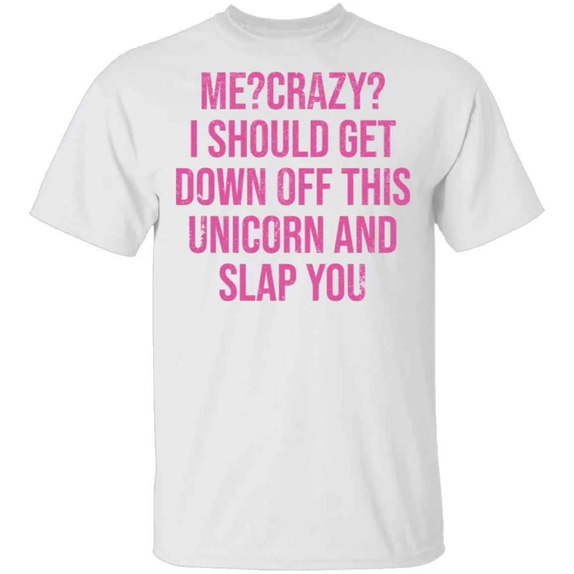 Me Crazy I should Get Down Off This Unicorn And Slap You T-Shirt
