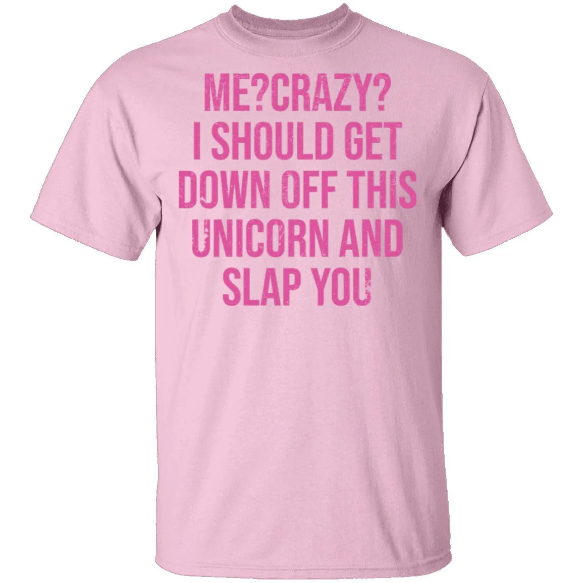 Me Crazy I should Get Down Off This Unicorn And Slap You T-Shirt