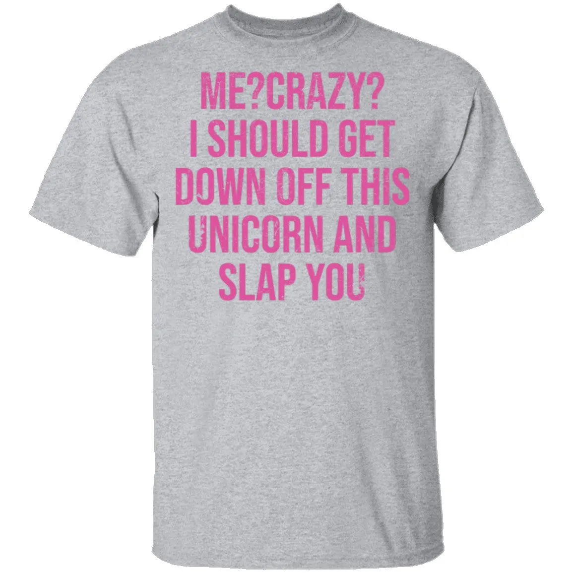 Me Crazy I should Get Down Off This Unicorn And Slap You T-Shirt