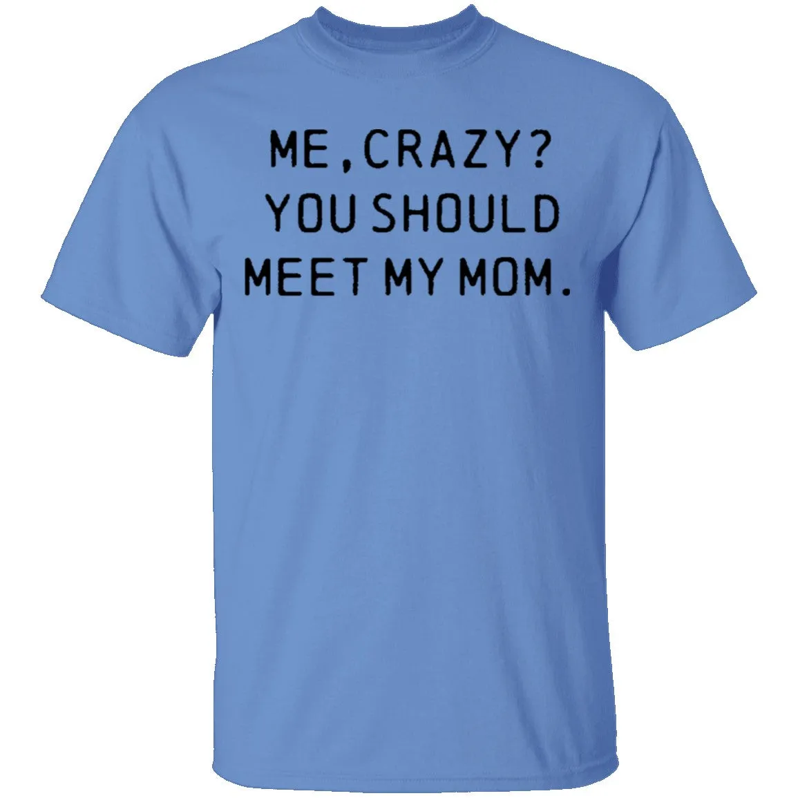 Me Crazy You Should Meet My Mom T-Shirt