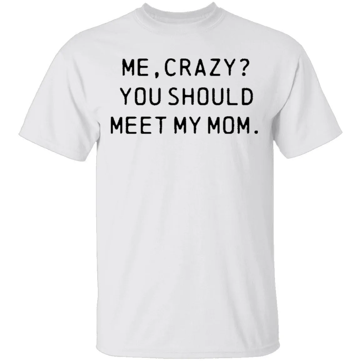 Me Crazy You Should Meet My Mom T-Shirt