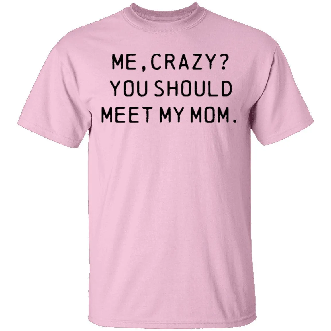 Me Crazy You Should Meet My Mom T-Shirt