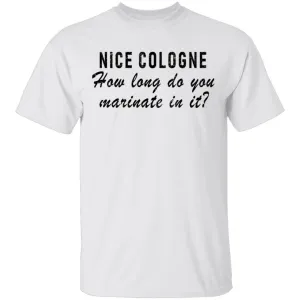 Nice Cologne How Long Do You Marinate In It T-Shirt