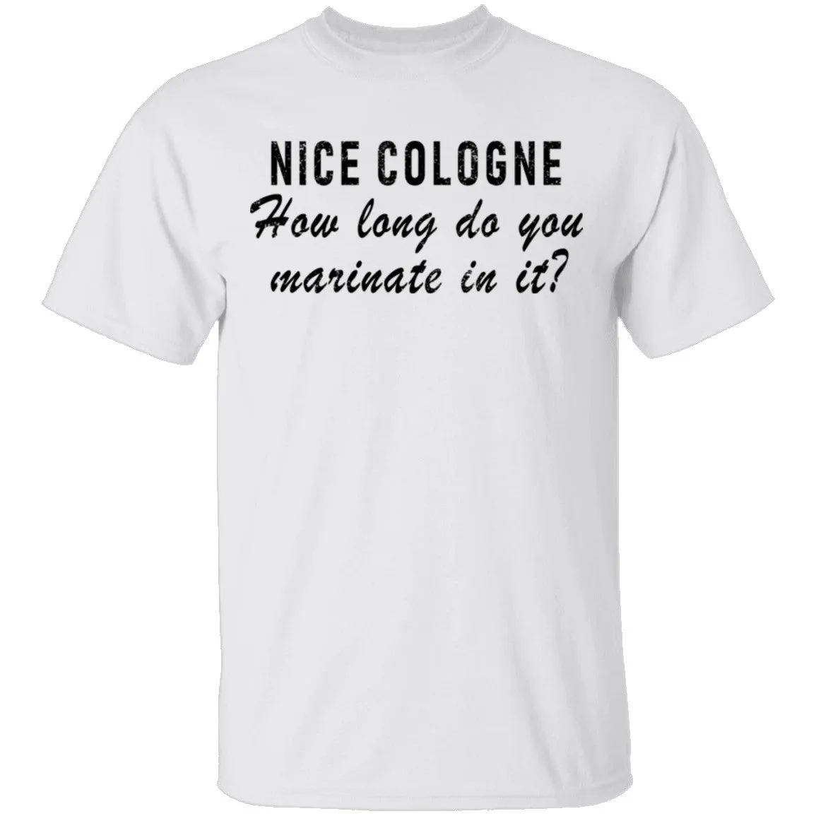 Nice Cologne How Long Do You Marinate In It T-Shirt